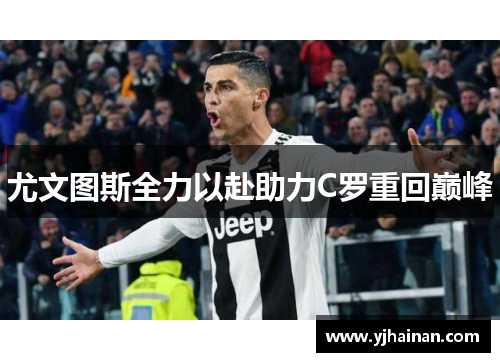 尤文图斯全力以赴助力C罗重回巅峰