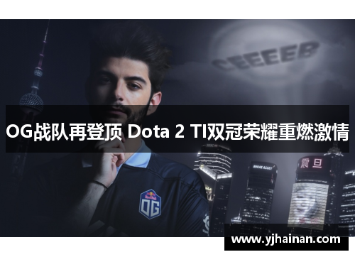 OG战队再登顶 Dota 2 TI双冠荣耀重燃激情