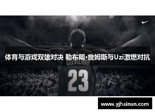 体育与游戏双雄对决 勒布朗·詹姆斯与Uzi激燃对抗