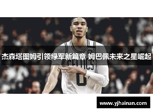 杰森塔图姆引领绿军新篇章 姆巴佩未来之星崛起