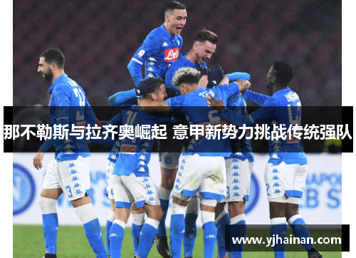 那不勒斯与拉齐奥崛起 意甲新势力挑战传统强队