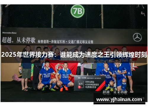 2025年世界接力赛：谁能成为速度之王引领辉煌时刻