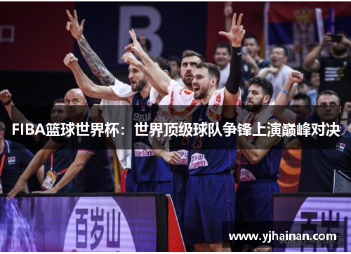 FIBA篮球世界杯：世界顶级球队争锋上演巅峰对决