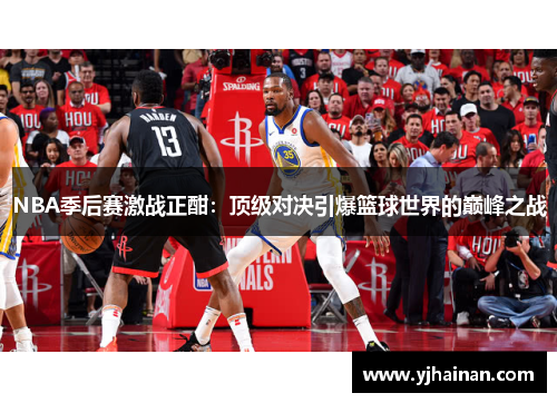 NBA季后赛激战正酣：顶级对决引爆篮球世界的巅峰之战