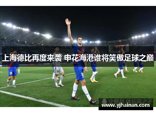 上海德比再度来袭 申花海港谁将笑傲足球之巅