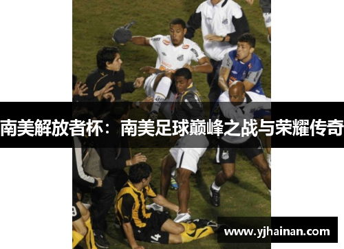 南美解放者杯：南美足球巅峰之战与荣耀传奇