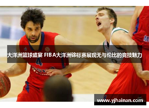 大洋洲篮球盛宴 FIBA大洋洲锦标赛展现无与伦比的竞技魅力