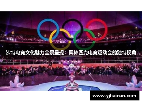 沙特电竞文化魅力全景呈现：奥林匹克电竞运动会的独特视角