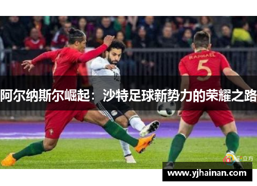 阿尔纳斯尔崛起：沙特足球新势力的荣耀之路