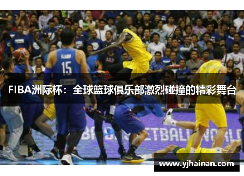 FIBA洲际杯：全球篮球俱乐部激烈碰撞的精彩舞台