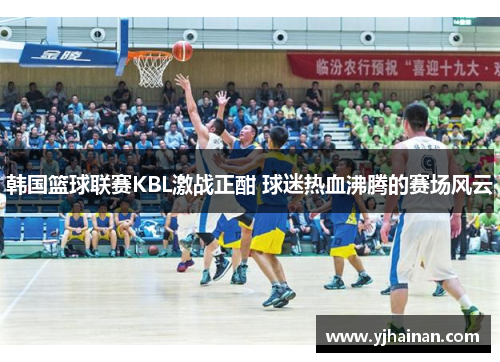 韩国篮球联赛KBL激战正酣 球迷热血沸腾的赛场风云