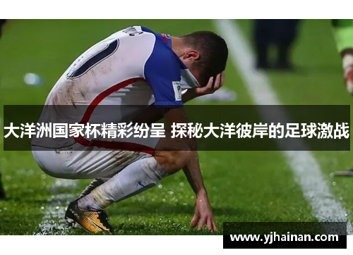 大洋洲国家杯精彩纷呈 探秘大洋彼岸的足球激战