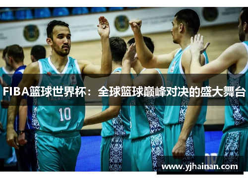 FIBA篮球世界杯：全球篮球巅峰对决的盛大舞台