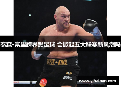泰森·富里跨界踢足球 会掀起五大联赛新风潮吗
