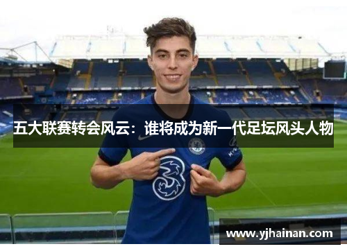 五大联赛转会风云：谁将成为新一代足坛风头人物