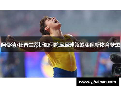 阿曼德·杜普兰蒂斯如何跨足足球领域实现新体育梦想