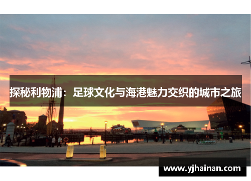 探秘利物浦：足球文化与海港魅力交织的城市之旅